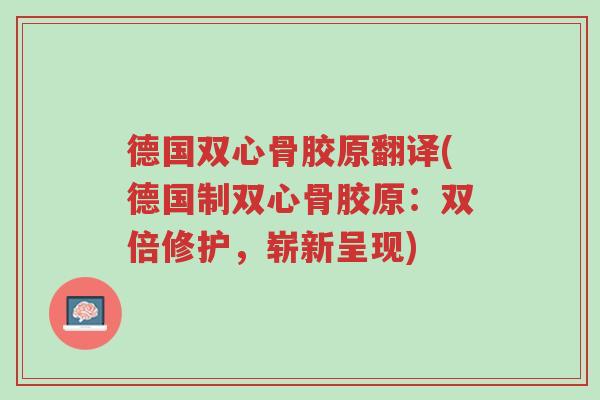 德国双心骨胶原翻译(德国制双心骨胶原:双倍修护,崭新呈现)-第1张图片-超越 德国双心骨胶原翻译(德国制双心骨胶原:双倍修护,崭新呈现)-第1张图片-超越