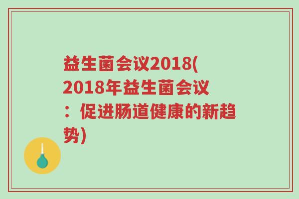 益生菌会议2018(2018年益生菌会议:促进肠道健康的新趋势)-第1张图片-超越 益生菌会议2018(2018年益生菌会议:促进肠道健康的新趋势)-第1张图片-超越