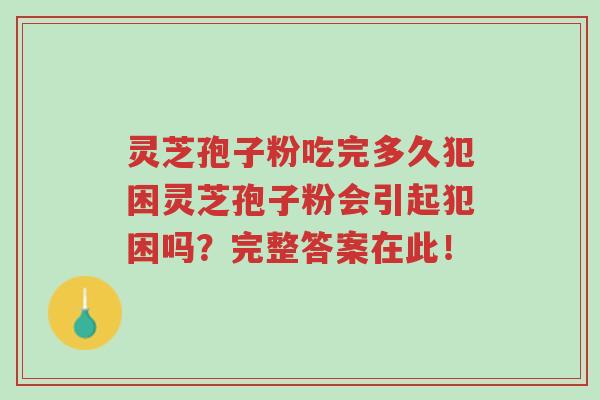 灵芝孢子粉吃完多久犯困灵芝孢子粉会引起犯困吗?完整答案在此!-第1张图片-超越 灵芝孢子粉吃完多久犯困灵芝孢子粉会引起犯困吗?完整答案在此!-第1张图片-超越