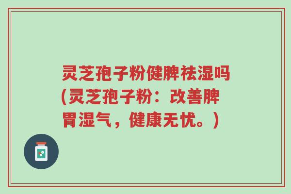 灵芝孢子粉健脾祛湿吗(灵芝孢子粉：改善脾胃湿气，健康无忧。)-第1张图片-超越