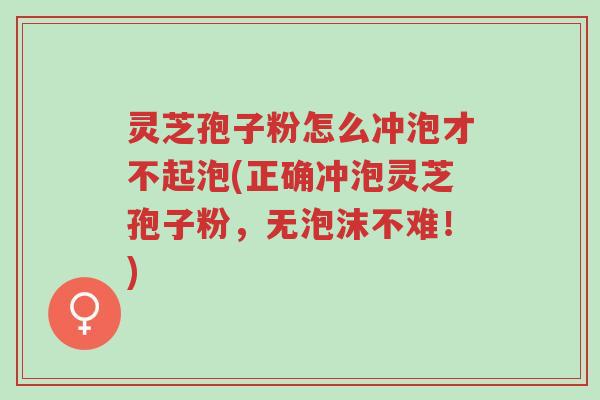 灵芝孢子粉怎么冲泡才不起泡(正确冲泡灵芝孢子粉,无泡沫不难!)-第1张图片-超越 灵芝孢子粉怎么冲泡才不起泡(正确冲泡灵芝孢子粉,无泡沫不难!)-第1张图片-超越