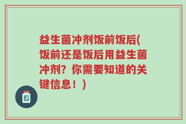 益生菌冲剂饭前饭后(饭前还是饭后用益生菌冲剂？你需要知道的关键信息！)-第1张图片-超越