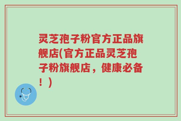 灵芝孢子粉官方正品旗舰店(官方正品灵芝孢子粉旗舰店,健康必备!)-第1张图片-超越 灵芝孢子粉官方正品旗舰店(官方正品灵芝孢子粉旗舰店,健康必备!)-第1张图片-超越