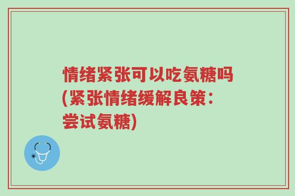 情绪紧张可以吃氨糖吗(紧张情绪缓解良策:尝试氨糖)-第1张图片-超越 情绪紧张可以吃氨糖吗(紧张情绪缓解良策:尝试氨糖)-第1张图片-超越