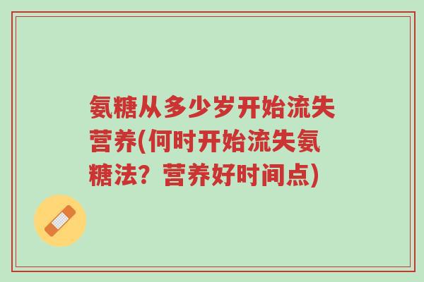 氨糖从多少岁开始流失营养(何时开始流失氨糖法?营养好时间点)-第1张图片-超越 氨糖从多少岁开始流失营养(何时开始流失氨糖法?营养好时间点)-第1张图片-超越