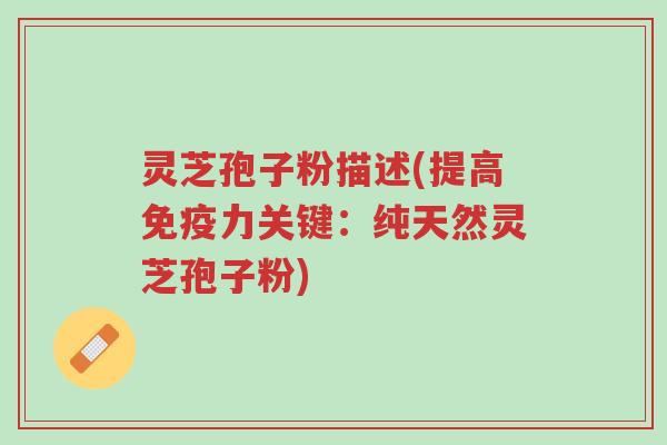 灵芝孢子粉描述(提高免疫力关键:纯天然灵芝孢子粉)-第1张图片-超越 灵芝孢子粉描述(提高免疫力关键:纯天然灵芝孢子粉)-第1张图片-超越
