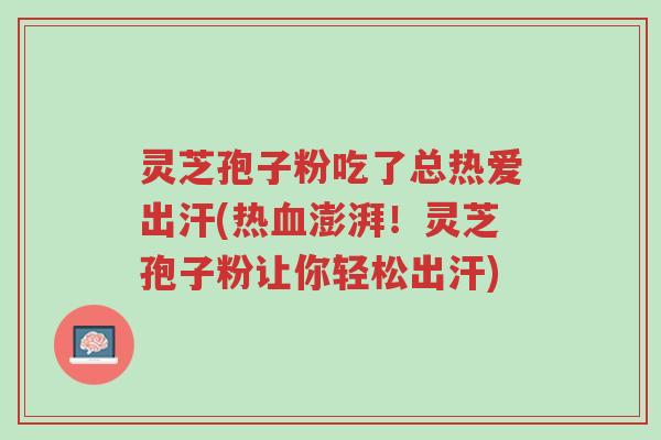灵芝孢子粉吃了总热爱出汗(热血澎湃!灵芝孢子粉让你轻松出汗)-第1张图片-超越 灵芝孢子粉吃了总热爱出汗(热血澎湃!灵芝孢子粉让你轻松出汗)-第1张图片-超越
