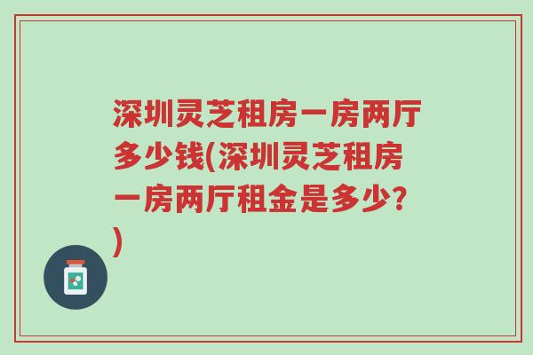深圳灵芝租房一房两厅多少钱(深圳灵芝租房一房两厅租金是多少?)-第1张图片-超越 深圳灵芝租房一房两厅多少钱(深圳灵芝租房一房两厅租金是多少?)-第1张图片-超越