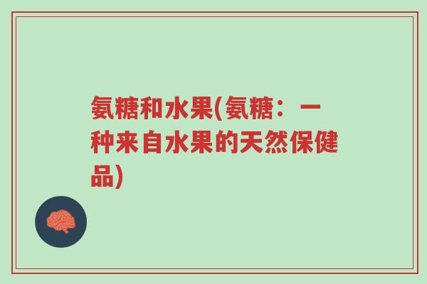氨糖和水果(氨糖：一种来自水果的天然保健品)-第1张图片-超越