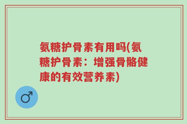 氨糖护骨素有用吗(氨糖护骨素：增强骨骼健康的有效营养素)-第1张图片-超越