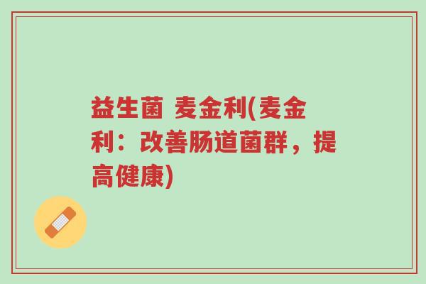 益生菌 麦金利(麦金利:改善肠道菌群,提高健康)-第1张图片-超越 益生菌 麦金利(麦金利:改善肠道菌群,提高健康)-第1张图片-超越
