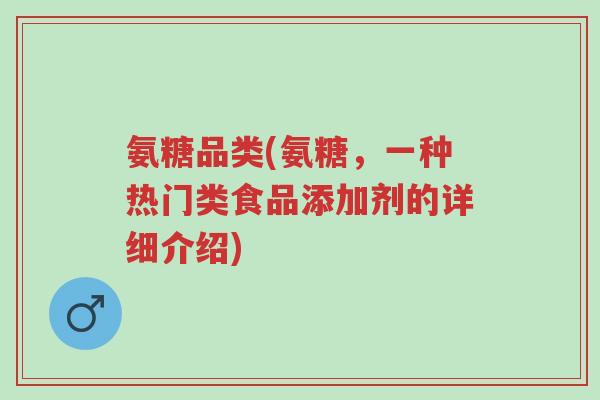 氨糖品类(氨糖,一种热门类食品添加剂的详细介绍)-第1张图片-超越 氨糖品类(氨糖,一种热门类食品添加剂的详细介绍)-第1张图片-超越
