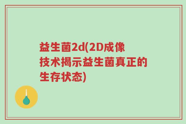 益生菌2d(2D成像技术揭示益生菌真正的生存状态)-第1张图片-超越 益生菌2d(2D成像技术揭示益生菌真正的生存状态)-第1张图片-超越