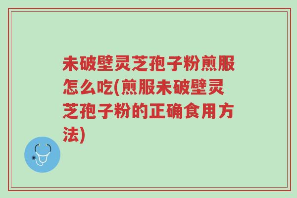 未破壁灵芝孢子粉煎服怎么吃(煎服未破壁灵芝孢子粉的正确食用方法)-第1张图片-超越 未破壁灵芝孢子粉煎服怎么吃(煎服未破壁灵芝孢子粉的正确食用方法)-第1张图片-超越