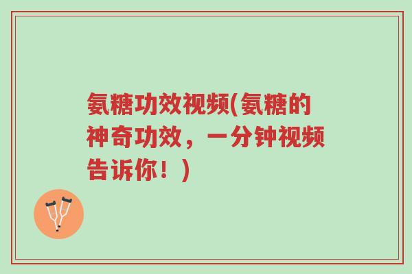 氨糖功效视频(氨糖的神奇功效,一分钟视频告诉你!)-第1张图片-超越 氨糖功效视频(氨糖的神奇功效,一分钟视频告诉你!)-第1张图片-超越