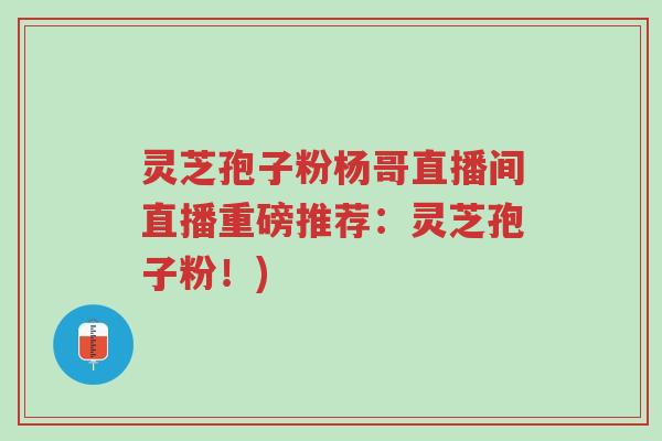 灵芝孢子粉杨哥直播间直播重磅推荐:灵芝孢子粉!)-第1张图片-超越 灵芝孢子粉杨哥直播间直播重磅推荐:灵芝孢子粉!)-第1张图片-超越