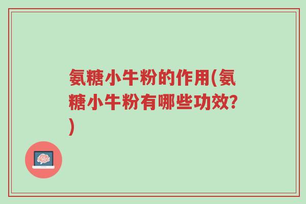 氨糖小牛粉的作用(氨糖小牛粉有哪些功效?)-第1张图片-超越 氨糖小牛粉的作用(氨糖小牛粉有哪些功效?)-第1张图片-超越