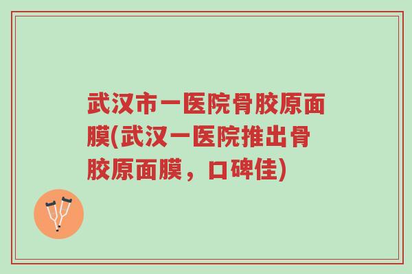 武汉市一医院骨胶原面膜(武汉一医院推出骨胶原面膜,口碑佳)-第1张图片-超越 武汉市一医院骨胶原面膜(武汉一医院推出骨胶原面膜,口碑佳)-第1张图片-超越