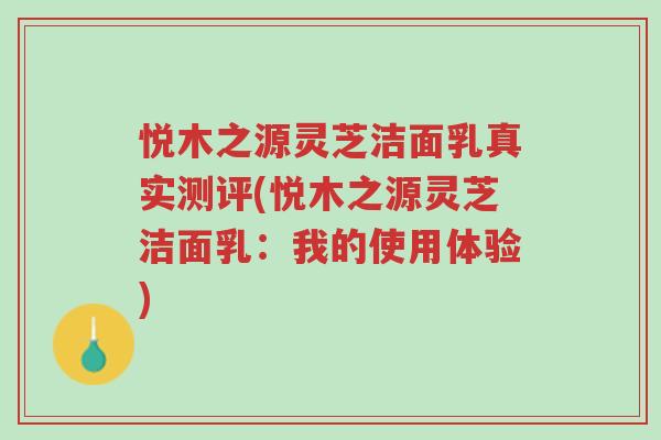 悦木之源灵芝洁面乳真实测评(悦木之源灵芝洁面乳：我的使用体验)-第1张图片-超越