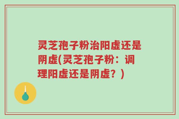 灵芝孢子粉治阳虚还是阴虚(灵芝孢子粉:调理阳虚还是阴虚?)-第1张图片-超越 灵芝孢子粉治阳虚还是阴虚(灵芝孢子粉:调理阳虚还是阴虚?)-第1张图片-超越