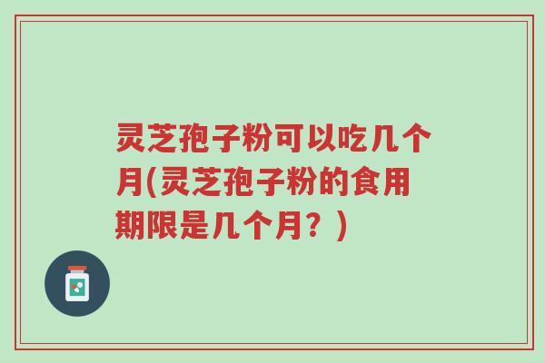 灵芝孢子粉可以吃几个月(灵芝孢子粉的食用期限是几个月?)-第1张图片-超越 灵芝孢子粉可以吃几个月(灵芝孢子粉的食用期限是几个月?)-第1张图片-超越