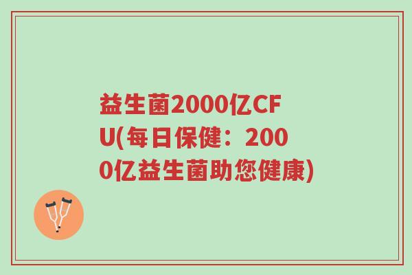 益生菌2000亿CFU(每日保健:2000亿益生菌助您健康)-第1张图片-超越 益生菌2000亿CFU(每日保健:2000亿益生菌助您健康)-第1张图片-超越