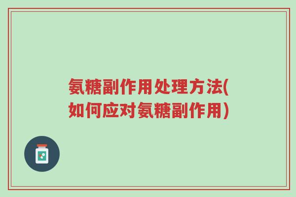氨糖副作用处理方法(如何应对氨糖副作用)-第1张图片-超越 氨糖副作用处理方法(如何应对氨糖副作用)-第1张图片-超越