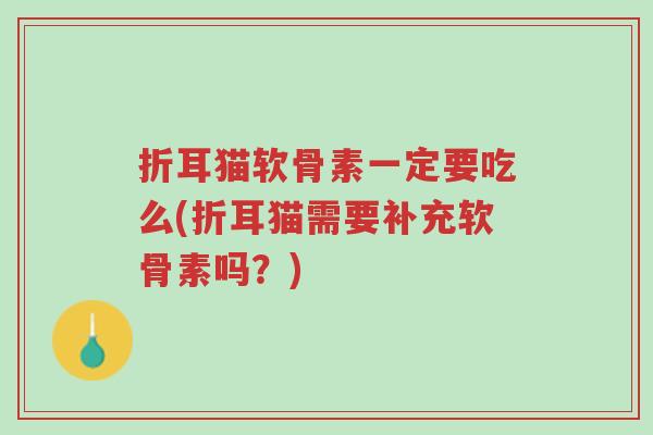 折耳猫软骨素一定要吃么(折耳猫需要补充软骨素吗?)-第1张图片-超越 折耳猫软骨素一定要吃么(折耳猫需要补充软骨素吗?)-第1张图片-超越