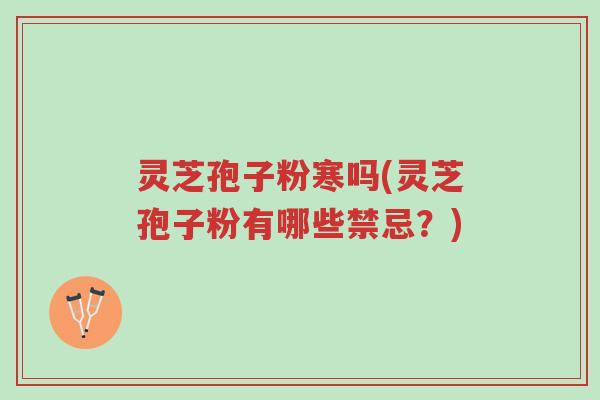 灵芝孢子粉寒吗(灵芝孢子粉有哪些禁忌?)-第1张图片-超越 灵芝孢子粉寒吗(灵芝孢子粉有哪些禁忌?)-第1张图片-超越