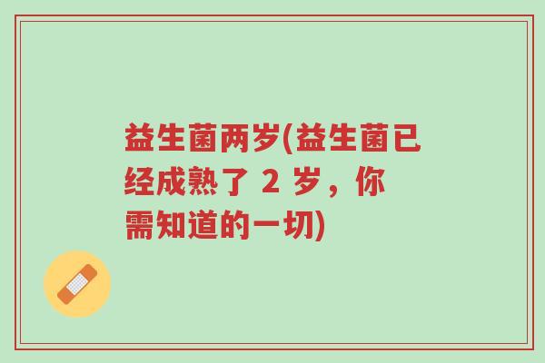 益生菌两岁(益生菌已经成熟了 2 岁,你需知道的一切)-第1张图片-超越 益生菌两岁(益生菌已经成熟了 2 岁,你需知道的一切)-第1张图片-超越