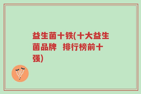 益生菌十铁(十大益生菌品牌 排行榜前十强)-第1张图片-超越 益生菌十铁(十大益生菌品牌 排行榜前十强)-第1张图片-超越