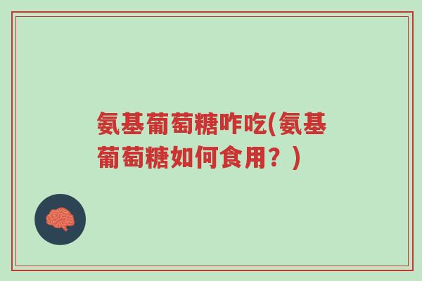 氨基葡萄糖咋吃(氨基葡萄糖如何食用?)-第1张图片-超越 氨基葡萄糖咋吃(氨基葡萄糖如何食用?)-第1张图片-超越