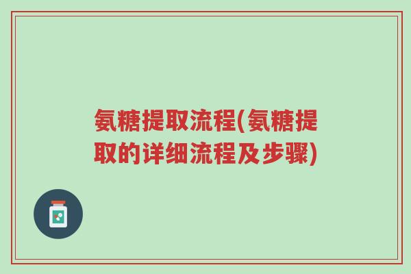 氨糖提取流程(氨糖提取的详细流程及步骤)-第1张图片-超越 氨糖提取流程(氨糖提取的详细流程及步骤)-第1张图片-超越