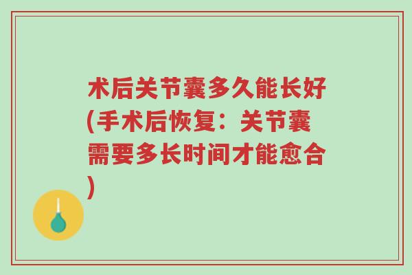 术后关节囊多久能长好(手术后恢复：关节囊需要多长时间才能愈合)-第1张图片-超越