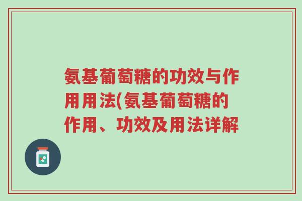 氨基葡萄糖的功效与作用用法(氨基葡萄糖的作用、功效及用法详解-第1张图片-超越 氨基葡萄糖的功效与作用用法(氨基葡萄糖的作用、功效及用法详解-第1张图片-超越
