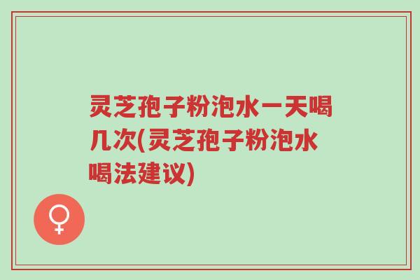 灵芝孢子粉泡水一天喝几次(灵芝孢子粉泡水喝法建议)-第1张图片-超越 灵芝孢子粉泡水一天喝几次(灵芝孢子粉泡水喝法建议)-第1张图片-超越
