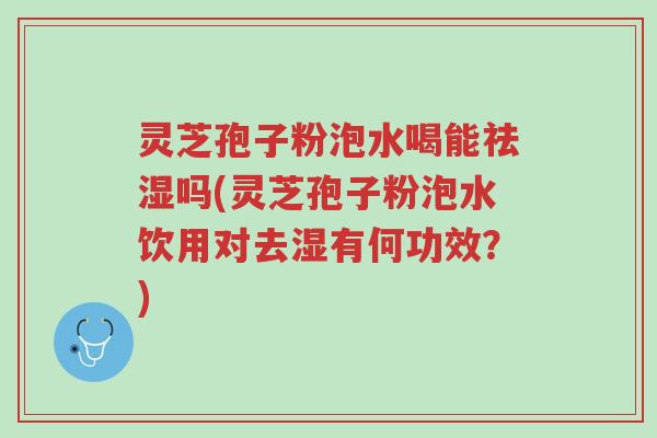 灵芝孢子粉泡水喝能祛湿吗(灵芝孢子粉泡水饮用对去湿有何功效?)-第1张图片-超越 灵芝孢子粉泡水喝能祛湿吗(灵芝孢子粉泡水饮用对去湿有何功效?)-第1张图片-超越
