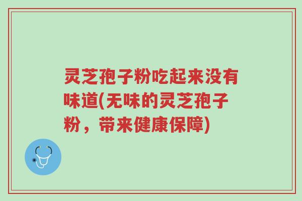 灵芝孢子粉吃起来没有味道(无味的灵芝孢子粉,带来健康保障)-第1张图片-超越 灵芝孢子粉吃起来没有味道(无味的灵芝孢子粉,带来健康保障)-第1张图片-超越