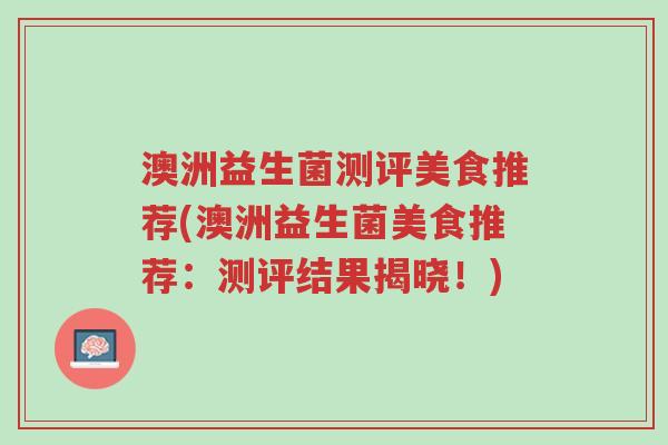 澳洲益生菌测评美食推荐(澳洲益生菌美食推荐:测评结果揭晓!)-第1张图片-超越 澳洲益生菌测评美食推荐(澳洲益生菌美食推荐:测评结果揭晓!)-第1张图片-超越