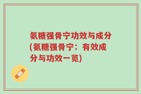 氨糖强骨宁功效与成分(氨糖强骨宁:有效成分与功效一览)-第1张图片-超越 氨糖强骨宁功效与成分(氨糖强骨宁:有效成分与功效一览)-第1张图片-超越