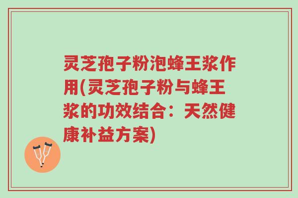 灵芝孢子粉泡蜂王浆作用(灵芝孢子粉与蜂王浆的功效结合:天然健康补益方案)-第1张图片-超越 灵芝孢子粉泡蜂王浆作用(灵芝孢子粉与蜂王浆的功效结合:天然健康补益方案)-第1张图片-超越