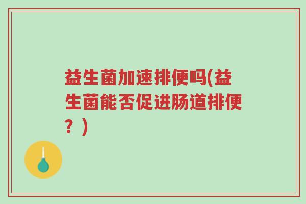 益生菌加速排便吗(益生菌能否促进肠道排便?)-第1张图片-超越 益生菌加速排便吗(益生菌能否促进肠道排便?)-第1张图片-超越