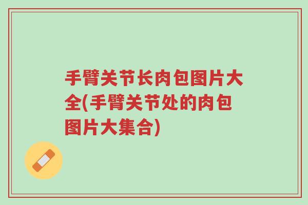 手臂关节长肉包图片大全(手臂关节处的肉包图片大集合)-第1张图片-超越