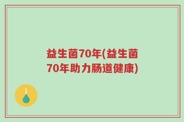 益生菌70年(益生菌70年助力肠道健康)-第1张图片-超越 益生菌70年(益生菌70年助力肠道健康)-第1张图片-超越