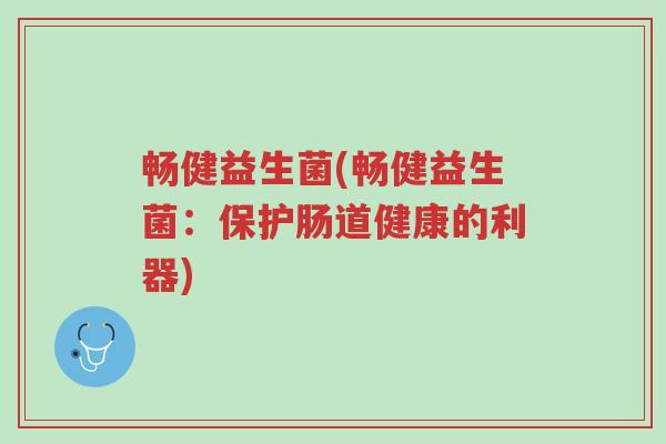 畅健益生菌(畅健益生菌:保护肠道健康的利器)-第1张图片-超越 畅健益生菌(畅健益生菌:保护肠道健康的利器)-第1张图片-超越