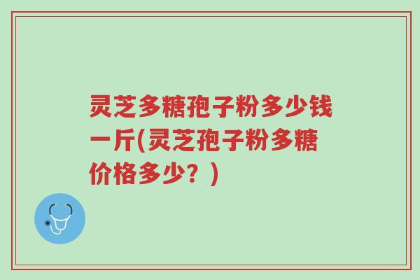 灵芝多糖孢子粉多少钱一斤(灵芝孢子粉多糖价格多少?)-第1张图片-超越 灵芝多糖孢子粉多少钱一斤(灵芝孢子粉多糖价格多少?)-第1张图片-超越