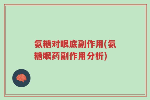 氨糖对眼底副作用(氨糖眼药副作用分析)-第1张图片-超越