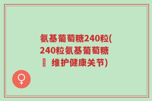 氨基葡萄糖240粒(240粒氨基葡萄糖 – 维护健康关节)-第1张图片-超越 氨基葡萄糖240粒(240粒氨基葡萄糖 – 维护健康关节)-第1张图片-超越