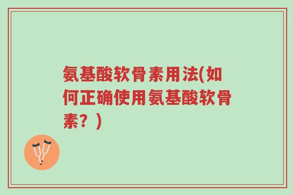 氨基酸软骨素用法(如何正确使用氨基酸软骨素?)-第1张图片-超越 氨基酸软骨素用法(如何正确使用氨基酸软骨素?)-第1张图片-超越
