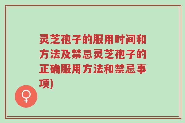 灵芝孢子的服用时间和方法及禁忌灵芝孢子的正确服用方法和禁忌事项)-第1张图片-超越 灵芝孢子的服用时间和方法及禁忌灵芝孢子的正确服用方法和禁忌事项)-第1张图片-超越